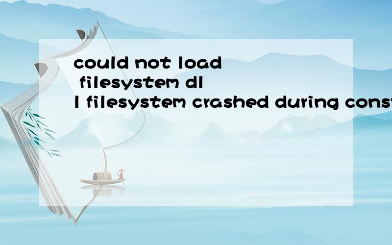 could not load filesystem dll filesystem crashed during construction怎么解决