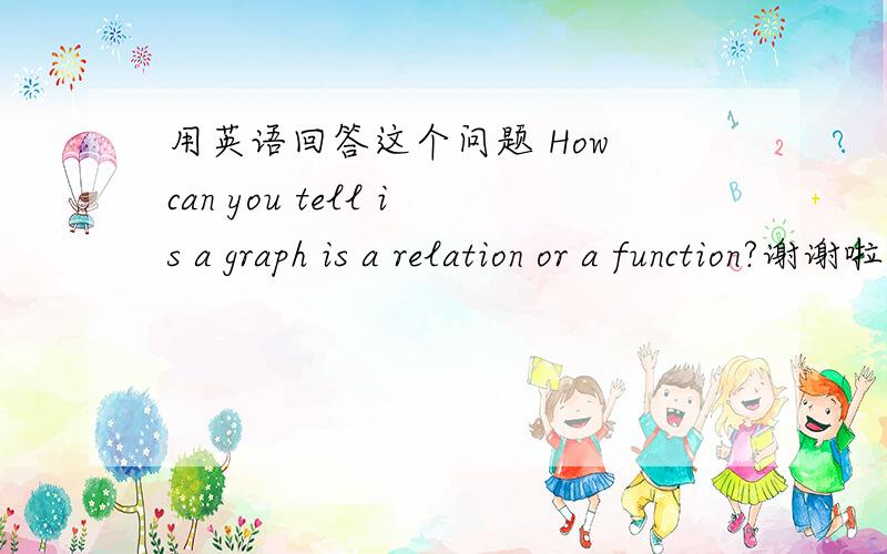 用英语回答这个问题 How can you tell is a graph is a relation or a function?谢谢啦 这是个数学问题