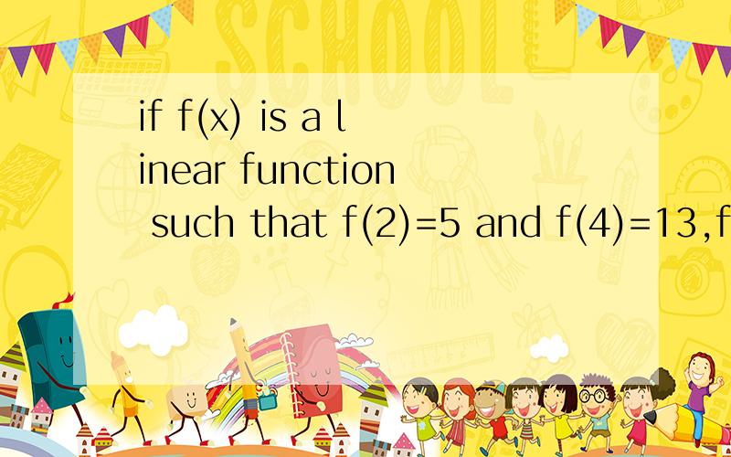 if f(x) is a linear function such that f(2)=5 and f(4)=13,f(x)=?