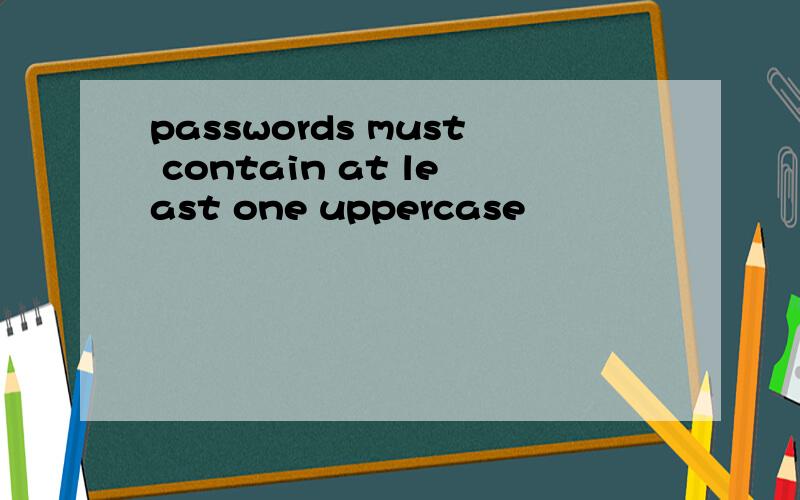 passwords must contain at least one uppercase