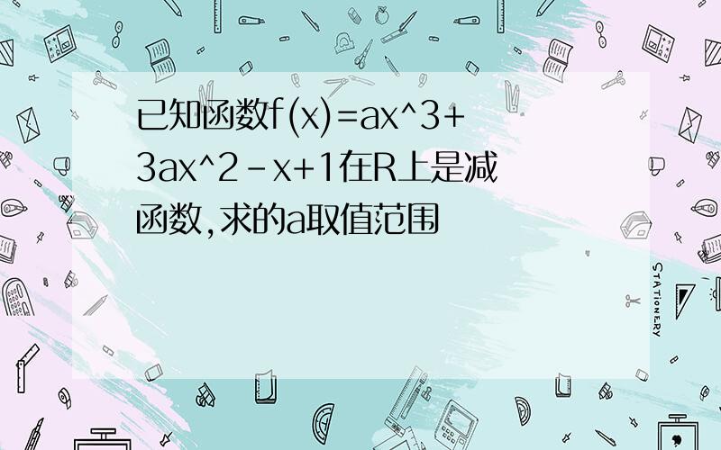已知函数f(x)=ax^3+3ax^2-x+1在R上是减函数,求的a取值范围