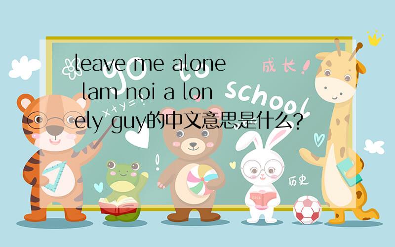 leave me alone lam noi a lonely guy的中文意思是什么?