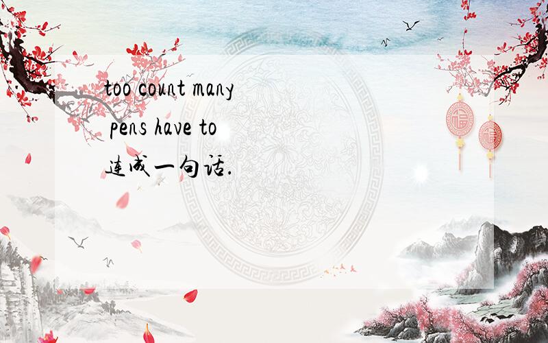 too count many pens have to 连成一句话.