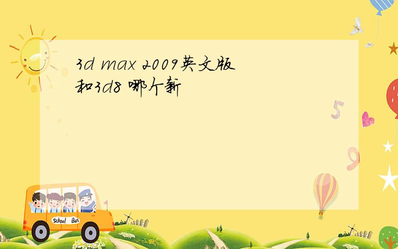 3d max 2009英文版和3d8 哪个新