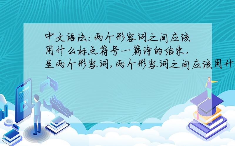 中文语法：两个形容词之间应该用什么标点符号一篇诗的结束,是两个形容词,两个形容词之间应该用什么标点符号?