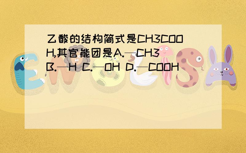 乙酸的结构简式是CH3COOH,其官能团是A.—CH3 B.—H C.—OH D.—COOH