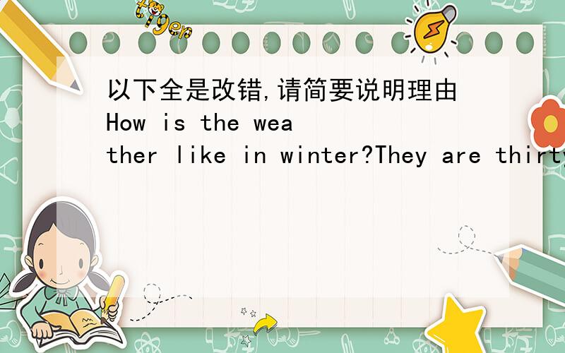 以下全是改错,请简要说明理由How is the weather like in winter?They are thirty days in Aril.Don't forget do your work,children!It's never too cold and hot in Kunming.You're late again.Don't late next time.