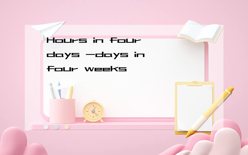 Hours in four days -days in four weeks