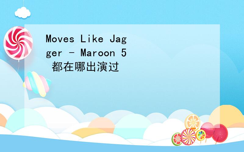 Moves Like Jagger - Maroon 5 都在哪出演过