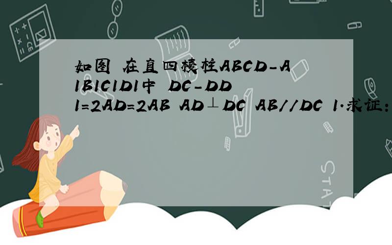 如图 在直四棱柱ABCD-A1B1C1D1中 DC-DD1=2AD=2AB AD⊥DC AB//DC 1.求证：D1C⊥AC12.设E为DC上一点 确定E的位置 使得D1E//面A1BD 并说明理由