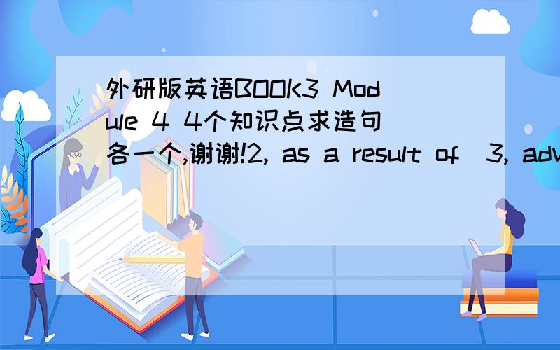 外研版英语BOOK3 Module 4 4个知识点求造句各一个,谢谢!2, as a result of  3, advise sb. to do  4, help but do 5, take in