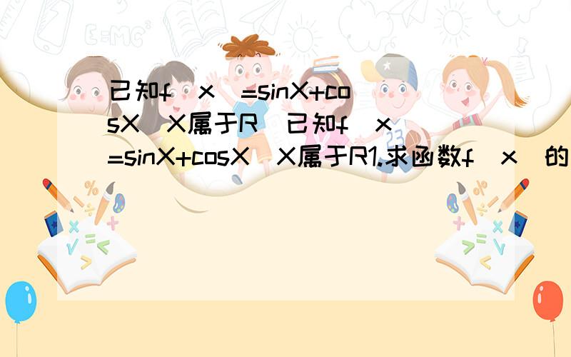 已知f(x)=sinX+cosX(X属于R)已知f(x)=sinX+cosX(X属于R1.求函数f(x)的最小正周期；