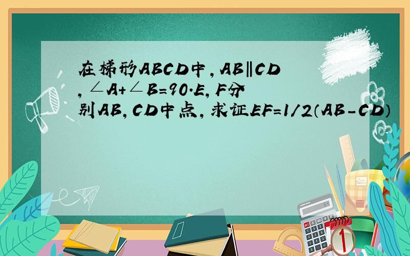 在梯形ABCD中,AB‖CD,∠A＋∠B＝90．E,F分别AB,CD中点,求证EF＝1/2（AB-CD）