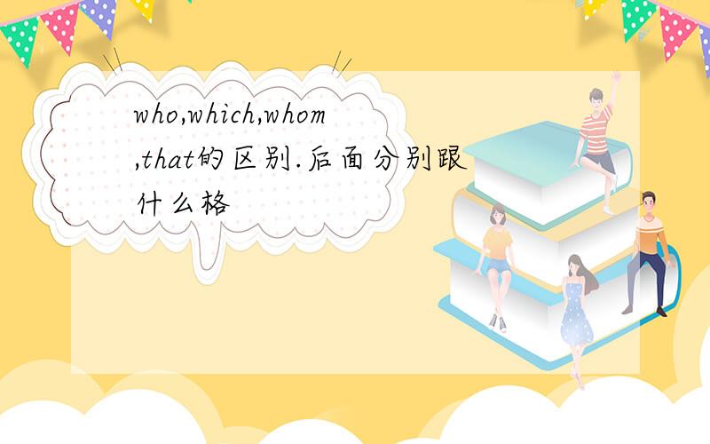 who,which,whom,that的区别.后面分别跟什么格