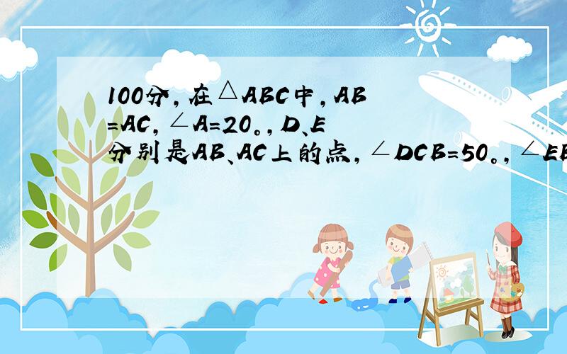 100分,在△ABC中,AB＝AC,∠A＝20°,D、E分别是AB、AC上的点,∠DCB＝50°,∠EBC＝60°,求∠DBE的度数.上面打错了，应求∠DEB