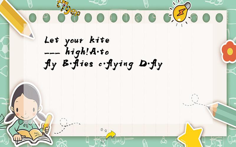 Let your kite ___ high!A.to fly B.flies c.flying D.fly