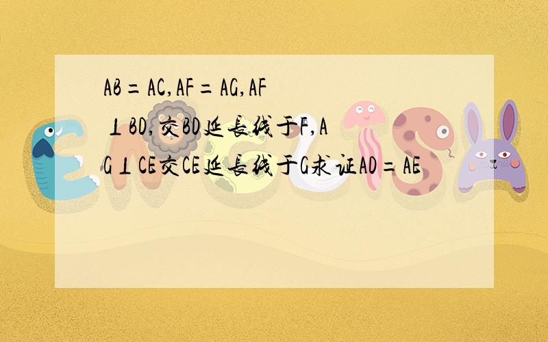AB=AC,AF=AG,AF⊥BD,交BD延长线于F,AG⊥CE交CE延长线于G求证AD=AE