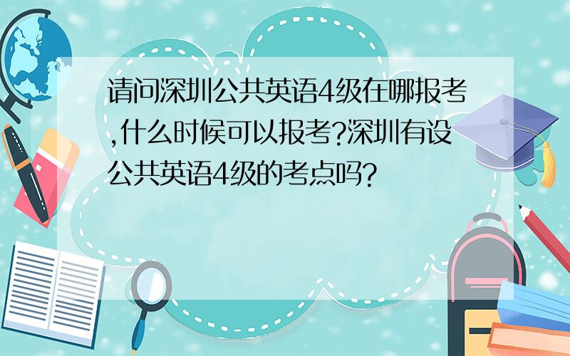 请问深圳公共英语4级在哪报考,什么时候可以报考?深圳有设公共英语4级的考点吗?