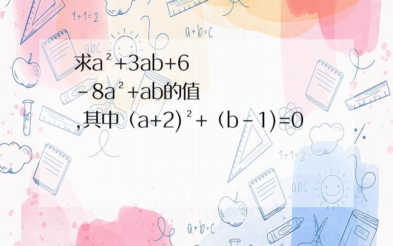 求a²+3ab+6-8a²+ab的值,其中（a+2)²+（b-1)=0
