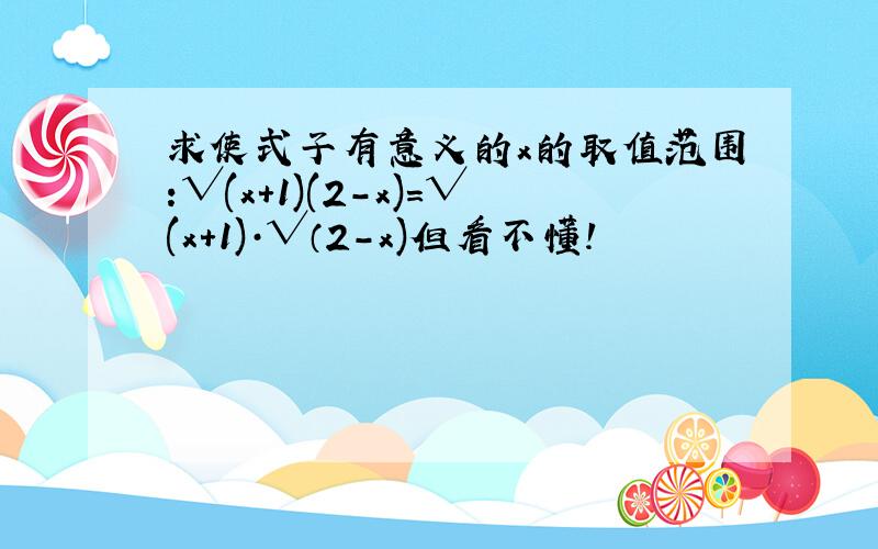 求使式子有意义的x的取值范围:√(x+1)(2-x)=√(x+1)·√（2-x)但看不懂!