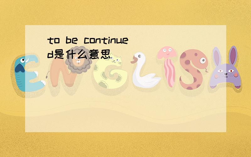 to be continued是什么意思