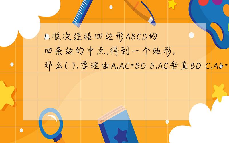 1,顺次连接四边形ABCD的四条边的中点,得到一个矩形,那么( ).要理由A,AC=BD B,AC垂直BD C,AB=CD D,ABC垂直CD.2,以A,B两点为其中两个顶点作位置不同的正方形,一共可以做几个?3,一个十二边形,它的内角