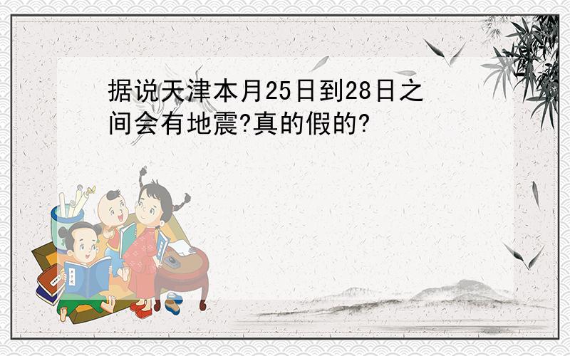 据说天津本月25日到28日之间会有地震?真的假的?