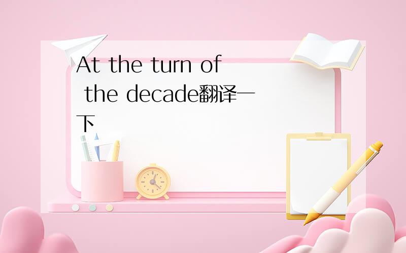At the turn of the decade翻译一下
