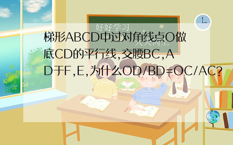梯形ABCD中过对角线点O做底CD的平行线,交腰BC,AD于F,E,为什么OD/BD=OC/AC?