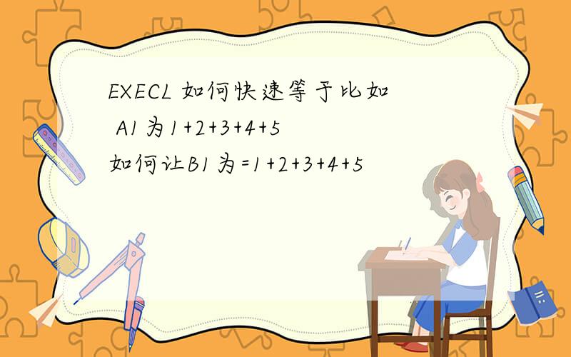 EXECL 如何快速等于比如 A1为1+2+3+4+5 如何让B1为=1+2+3+4+5