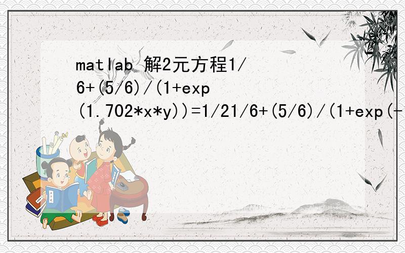 matlab 解2元方程1/6+(5/6)/(1+exp(1.702*x*y))=1/21/6+(5/6)/(1+exp(-1.702*x*(1-y)))=1写出 matlab 的计算代码