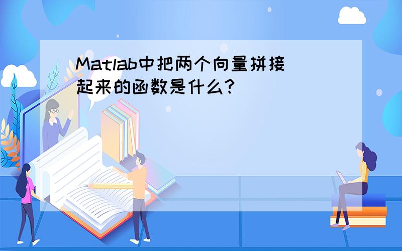 Matlab中把两个向量拼接起来的函数是什么?