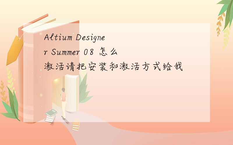Altium Designer Summer 08 怎么激活请把安装和激活方式给我