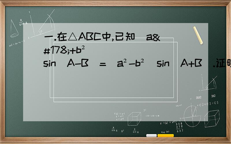 一.在△ABC中,已知（a²+b²)sin(A-B)=（a²-b²)sin(A+B).证明：△ABC是等腰三角形或直角三角形.二.已知三角形ABC的周长是（√2）+1,且sinA+sinB=（√2）sinC.（1）求边AB的长,（2）若三角形ABC