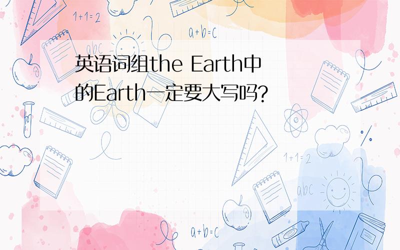 英语词组the Earth中的Earth一定要大写吗?