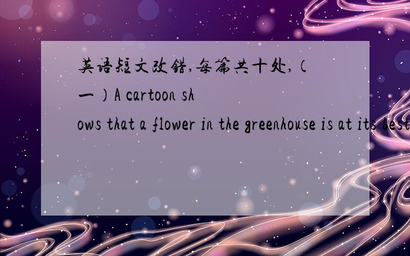 英语短文改错,每篇共十处,（一）A cartoon shows that a flower in the greenhouse is at its best.Besides,when exposed to the outside,the flower is dead.Based on the cartoon,we can see that one can hardly challenge surrounding too long time.