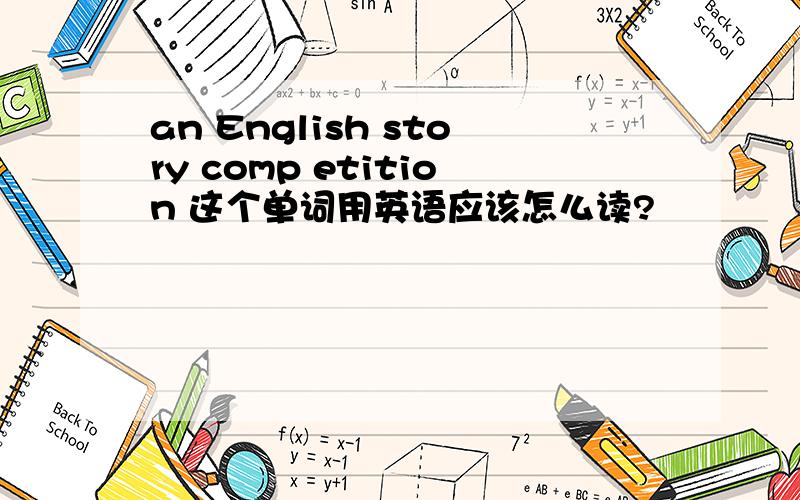 an English story comp etition 这个单词用英语应该怎么读?