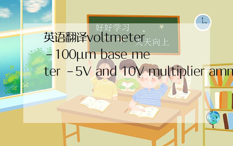 英语翻译voltmeter -100μm base meter -5V and 10V multiplier ammeter -100μm base meter -1A and 5A shunt