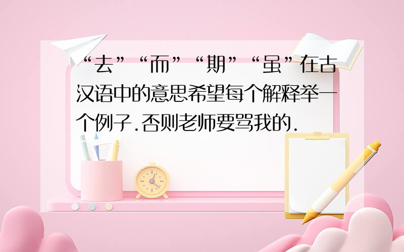 “去”“而”“期”“虽”在古汉语中的意思希望每个解释举一个例子.否则老师要骂我的.