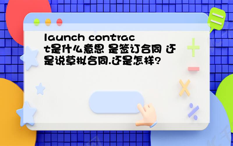 launch contract是什么意思 是签订合同 还是说草拟合同.还是怎样?