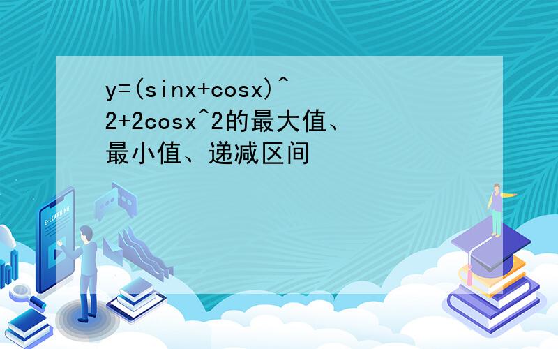 y=(sinx+cosx)^2+2cosx^2的最大值、最小值、递减区间