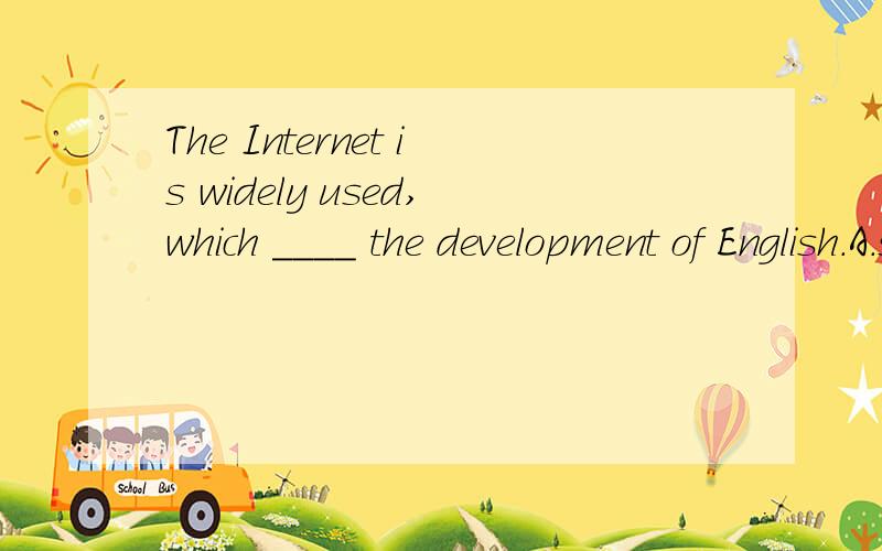 The Internet is widely used,which ____ the development of English.A.speeds up B.takes over C.makes sense D.turns to