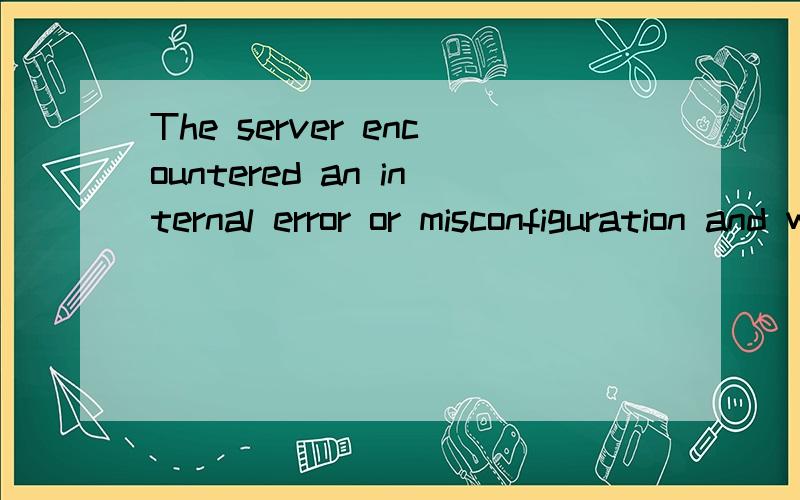 The server encountered an internal error or misconfiguration and was unable to complete your requeszendframwork .htaccess配置问题zendframwork .htaccess配置问题 该怎么改呢