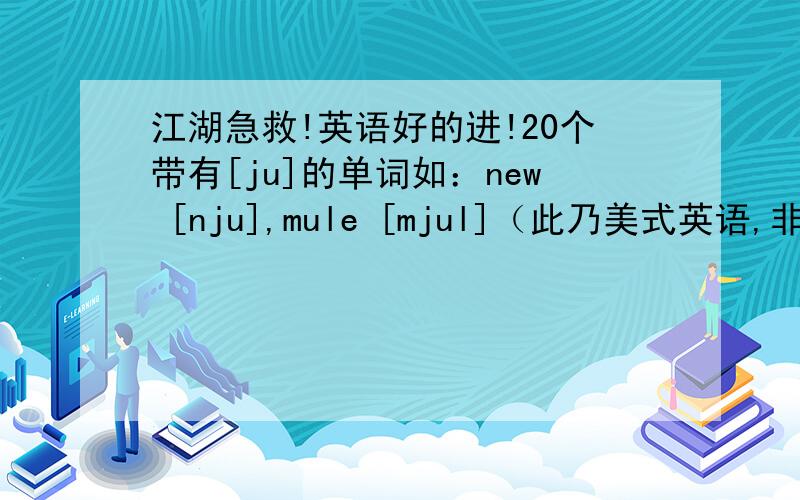 江湖急救!英语好的进!20个带有[ju]的单词如：new [nju],mule [mjul]（此乃美式英语,非国际音标）