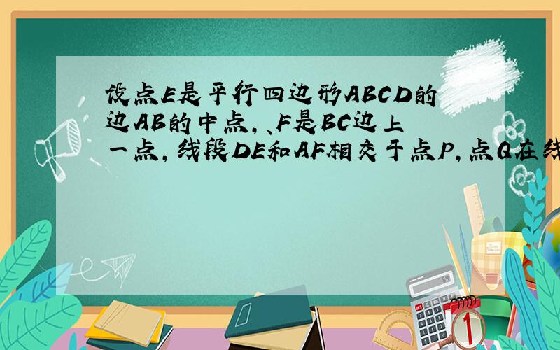 设点E是平行四边形ABCD的边AB的中点,、F是BC边上一点,线段DE和AF相交于点P,点Q在线段DE上,且AQ//PC.证明：PC=2AQ；图我弄不上来.