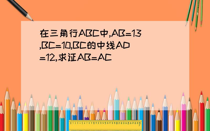 在三角行ABC中,AB=13,BC=10,BC的中线AD=12,求证AB=AC