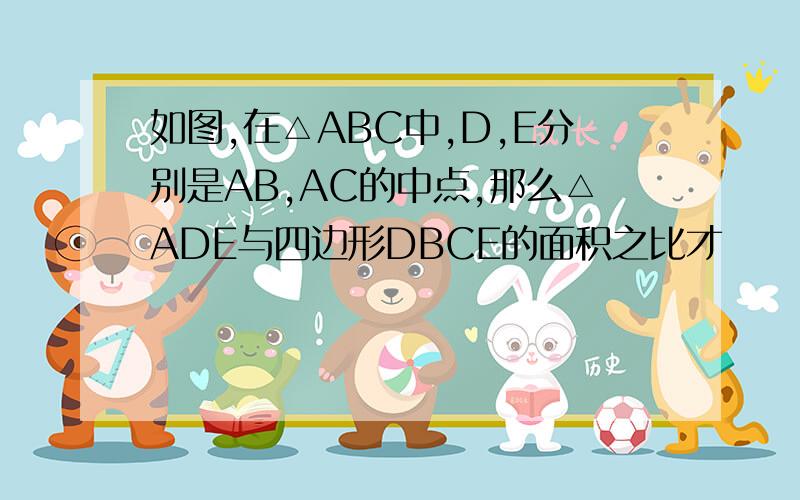 如图,在△ABC中,D,E分别是AB,AC的中点,那么△ADE与四边形DBCE的面积之比才