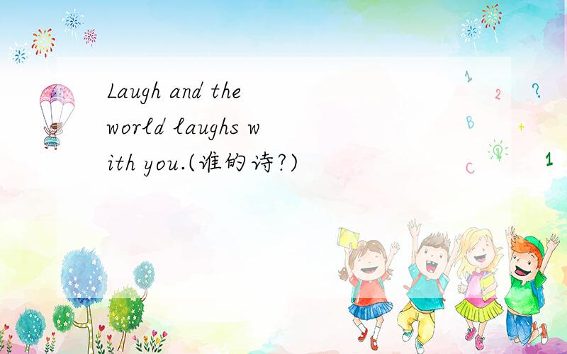 Laugh and the world laughs with you.(谁的诗?)
