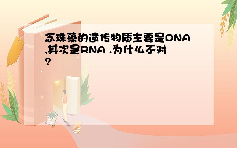念珠藻的遗传物质主要是DNA,其次是RNA .为什么不对?