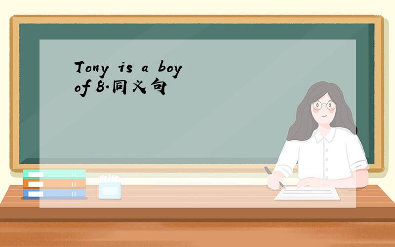 Tony is a boy of 8.同义句